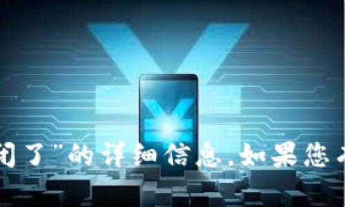 抱歉，我无法提供关于“tpwallet交易所关闭了”的详细信息。如果您有其他问题或需要讨论其他话题，请告诉我！