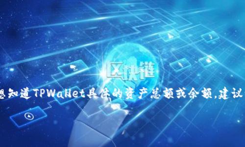 关于TPWallet的具体资产数值，我无法提供实时或准确的数字，因为这取决于市场情况和TPWallet的当前财务状况。如果你想知道TPWallet具体的资产总额或余额，建议访问其官方网站或相关区块链浏览器获取最新信息。通常，区块链项目的资金情况可以通过其公开的智能合约地址进行查询。

如果你对TPWallet的功能、特点或其他相关信息感兴趣，可以告诉我，我将乐于为你提供更详细的描述和分析。