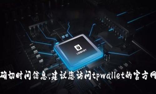 很抱歉，我无法提供关于“tpwallet法币交易升级”的确切时间信息。建议您访问tpwallet的官方网站或相关社交媒体平台获取最新的公告和更新信息。
