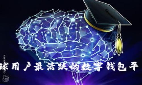 2023年全球用户最活跃的数字钱包平台详细分析
