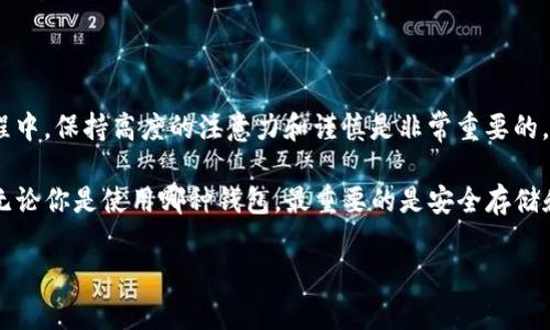 在探讨如何将TPWallet中的币转移到IM钱包之前，首先需要了解这两个钱包的基本功能及其支持的加密货币类型。TPWallet和IM钱包都是加密货币管理工具，但它们在布局、功能和支持的币种方面，各有不同。

了解TPWallet和IM钱包

TPWallet是一个多币种钱包，支持多种加密货币的存储和管理，为用户提供了便捷的操作界面和安全的存储机制。用户可以轻松地进行资产管理、查看余额以及进行币种交换等功能。

IM钱包作为另一种流行的加密钱包，致力于为用户提供安全、快速的数字资产交易服务。IM钱包同样支持多种加密货币，并拥有社交功能，使得用户之间可以轻松交流和分享信息。

TPWallet与IM钱包的连接性

将TPWallet中的币转移到IM钱包是否可行，主要取决于这两个钱包对特定币种的支持。如果两者都支持相同的币种，那转账过程就相对简单。比如说，如果你在TPWallet中持有以太坊（ETH），并且IM钱包也支持以太坊，那么你可以通过转账的方式将ETH转移到IM钱包。

操作步骤：如何转账

下面是将TPWallet中的币转移到IM钱包的一般步骤：

ol
listrong打开TPWallet/strong：首先，你需要打开TPWallet并登录到你的账户。/li
listrong选择要转移的币种/strong：在钱包中找到你想转移的币种，并点击进入该币种的管理界面。/li
listrong获取IM钱包的接收地址/strong：打开IM钱包，找到你要接收币种的地址，通常是一个字符串，确保复制完整。/li
listrong发起转账/strong：返回TPWallet，选择转账或发送选项，将IM钱包的接收地址粘贴到目标地址栏。同时输入你要转账的金额。/li
listrong确认信息并完成转账/strong：检查所有信息，确保地址和金额无误后，确认转账。根据网络的拥堵情况，区块链确认时间可能有所不同。/li
/ol

注意事项与安全提示

在进行加密货币转移时，保持警惕是非常重要的。以下是一些建议：

ul
listrong确保地址准确/strong：加密货币交易是不可逆的，如果输入错误的钱包地址，资金将无法恢复。/li
listrong注意手续费/strong：不同币种和网络的手续费可能有所不同，转账前了解清楚。/li
listrong定期备份钱包/strong：确保你的钱包密钥和恢复短语得到妥善保管，定期备份以防意外丢失。/li
listrong关注网络安全/strong：在进行任何交易时，务必确认使用的是安全的网络环境，避免公共Wi-Fi等不安全的网络连接。/li
/ul

结论

TPWallet中的币确实可以转移到IM钱包，前提是确保两者支持相同的币种，以及转账流程的准确性。在这个过程中，保持高度的注意力和谨慎是非常重要的，以确保资金的安全和顺利转移。

虽然这一过程听起来简单，但对于加密货币的新手用户来说，了解整体操作以及注意事项是非常必要的。最终，无论你是使用哪种钱包，最重要的是安全存储和管理好自己的数字资产。

希望本文能帮助到想要进行币种转移的用户，更深入地了解TPWallet和IM钱包的操作及其相互转账的可行性。