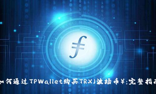 如何通过TPWallet购买TRX（波场币）：完整指南