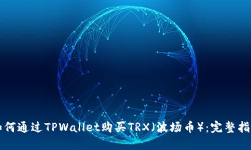 如何通过TPWallet购买TRX（波场币）：完整指南
