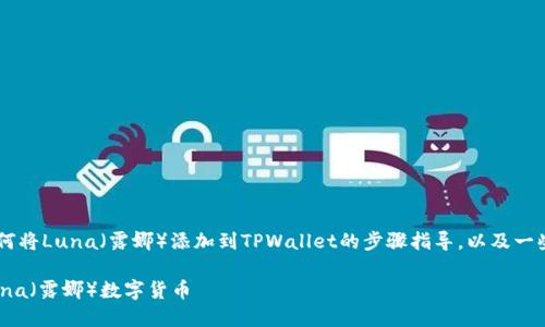 在这里我将为您提供一份关于如何将Luna（露娜）添加到TPWallet的步骤指导，以及一些相关信息，帮助您了解整个过程。

: 如何在TPWallet中成功添加Luna（露娜）数字货币