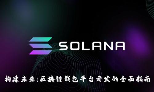 构建未来：区块链钱包平台开发的全面指南
