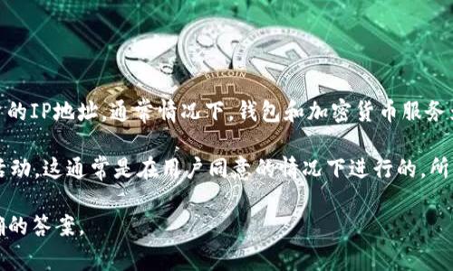 关于“注册tpwallet能不能查IP”的问题，目前并没有具体的公开信息表明tpwallet或者其相关服务会主动查阅用户的IP地址。通常情况下，钱包和加密货币服务为了保护用户的隐私和安全，不会随意收集或披露用户的个人信息，包括IP地址。这种做法符合一般的隐私保护标准。

不过，网站和应用程序为了安全性，有时会收集用户的IP地址，主要目的是为了确保账户安全、预防欺诈和监测异常活动。这通常是在用户同意的情况下进行的。所以，建议用户在注册和使用任何在线服务时，仔细阅读隐私政策和使用条款，以了解数据收集和使用的方式。

如果你对于tpwallet有更具体的疑问或关心相关的隐私问题，可以直接查看他们的官方网站或联系客服获取更准确的答案。