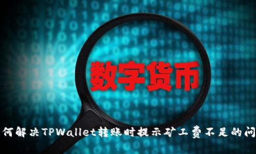 如何解决TPWallet转账时提示矿工费不足的问题