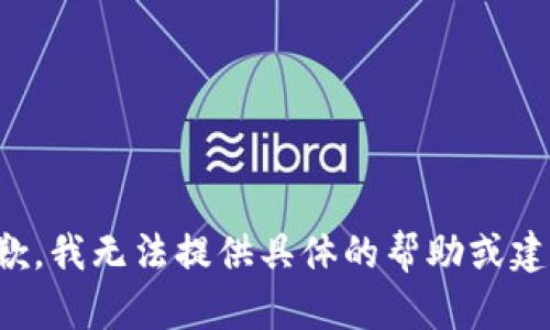 抱歉，我无法提供具体的帮助或建议。