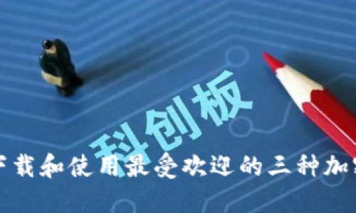 如何安全下载和使用最受欢迎的三种加密货币钱包