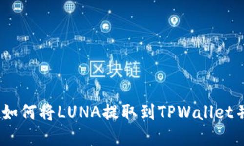 完整指南：如何将LUNA提取到TPWallet并进行管理
