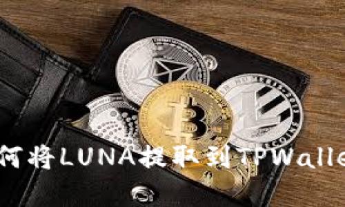 完整指南：如何将LUNA提取到TPWallet并进行管理
