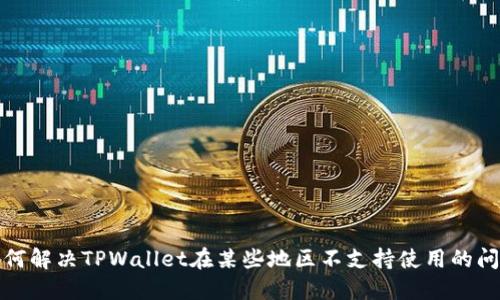  如何解决TPWallet在某些地区不支持使用的问题？