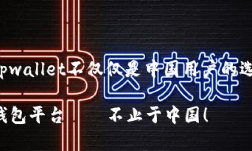 这是一个重要的问题，因为tpwallet不仅仅是中国用户的选择，它为全球用户提供服务。

tpwallet：全球用户的数字钱包平台——不止于中国！