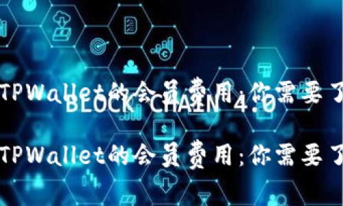 深入探讨TPWallet的会员费用：你需要了解的一切

深入探讨TPWallet的会员费用：你需要了解的一切