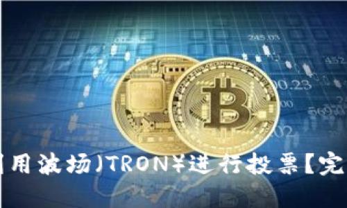 如何在TP钱包中利用波场（TRON）进行投票？完整指南与实用技巧