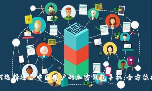 如何选择适合中国用户的加密钱包手机：全方位指南