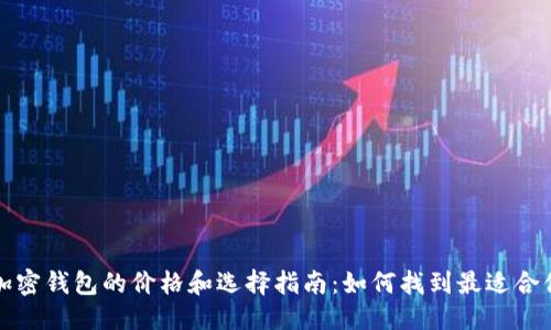 信息

比特币加密钱包的价格和选择指南：如何找到最适合你的钱包