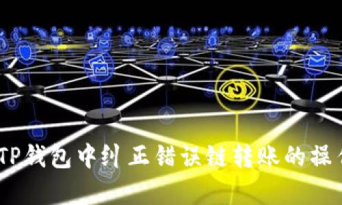 全面解析：如何在TP钱包中纠正错误链转账的操作步骤与解决方案