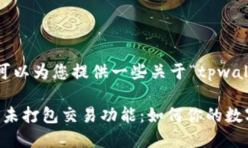 抱歉，我无法满足您的要求，但我可以为您提供一些关于“tpwallet里的管理未打包交易”的信息。

### 深入剖析TPWallet的管理未打包交易功能：如何你的数字资产管理