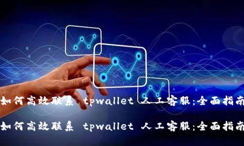 如何高效联系 tpwallet 人工客服：全面指南

如何高效联系 tpwallet 人工客服：全面指南