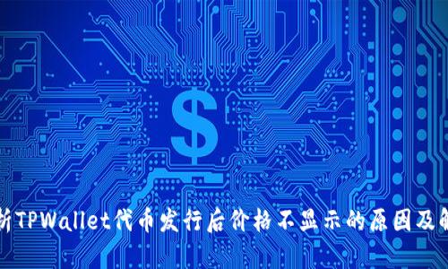 深入解析TPWallet代币发行后价格不显示的原因及解决方案