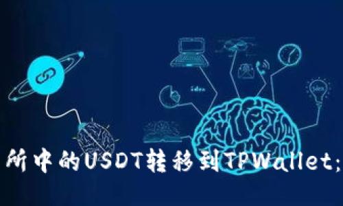 及关键词

如何将火币交易所中的USDT转移到TPWallet：详细步骤与技巧