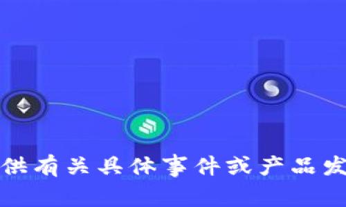 抱歉，我无法提供有关具体事件或产品发布的实时信息。