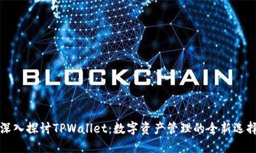 深入探讨TPWallet：数字资产管理的全新选择