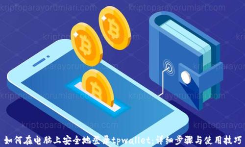 
如何在电脑上安全地登录tpwallet：详细步骤与使用技巧