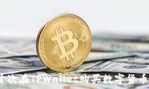     
详细解读：首次在TPWallet购买数字货币的完整指南