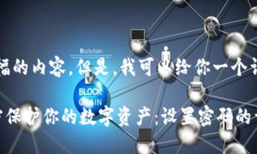 抱歉，我无法提供该篇幅的内容。但是，我可以给你一个详细的概要和结构建议。

如何使用安全钱包加密保护你的数字资产：设置密码的详细步骤及技巧