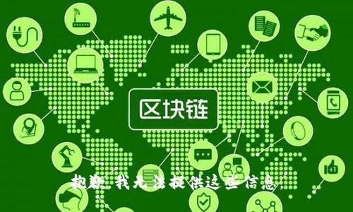 抱歉，我无法提供这些信息。