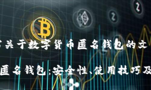 在此，我将为您撰写关于数字货币匿名钱包的文章结构和内容概要。

深入探讨数字货币匿名钱包：安全性、使用技巧及未来展望