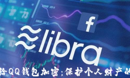 
如何安全地给QQ钱包加密：保护个人财产的全方位指南