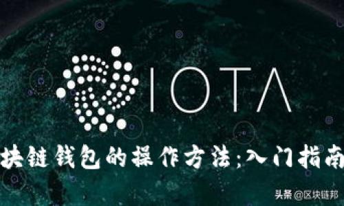 全面解析区块链钱包的操作方法：入门指南与实用技巧