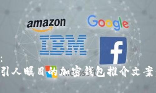内容示例：
如何撰写引人瞩目的加密钱包推介文案：全面指南
