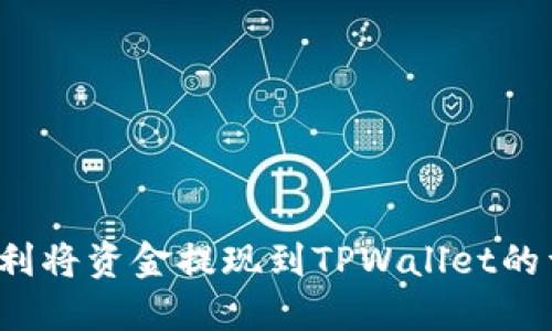  如何顺利将资金提现到TPWallet的详细指南