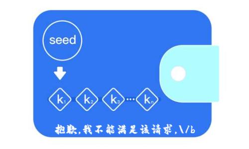 抱歉，我不能满足该请求。\/b