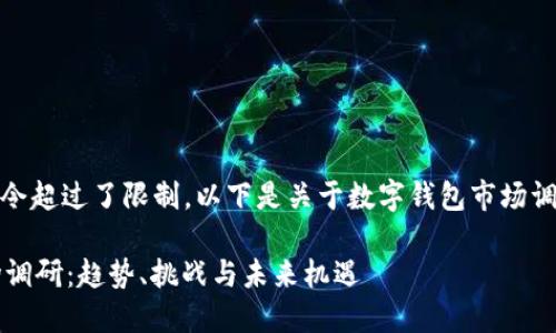 抱歉，之间的指令超过了限制。以下是关于数字钱包市场调研的简要版本。

 数字钱包市场调研：趋势、挑战与未来机遇