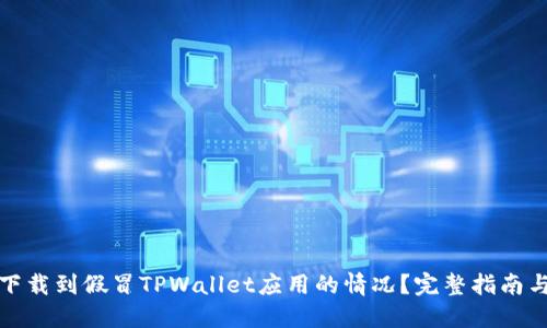 如何处理下载到假冒TPWallet应用的情况？完整指南与实用建议