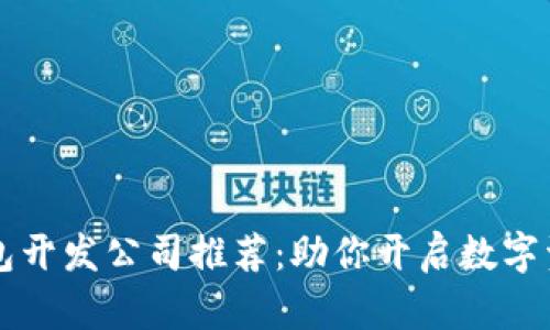 顶尖区块链钱包开发公司推荐：助你开启数字资产管理新篇章