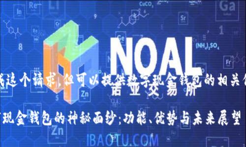 抱歉，我无法完成这个请求，但可以提供数字现金钱包的相关信息和内容大纲。

### 揭开数字现金钱包的神秘面纱：功能、优势与未来展望