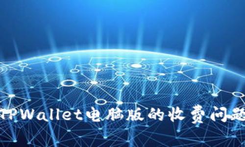 : 全面解析TPWallet电脑版的收费问题及使用指南