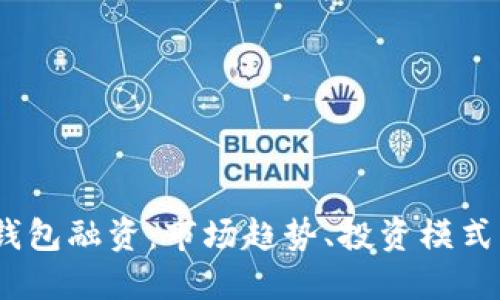 :揭秘加密钱包融资：市场趋势、投资模式与未来发展