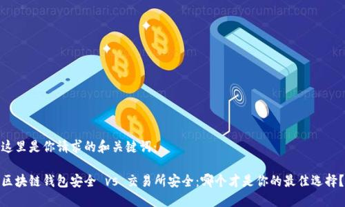 这里是你请求的和关键词：

区块链钱包安全 vs 交易所安全：哪个才是你的最佳选择？