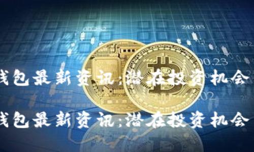 币圈加密钱包最新资讯：潜在投资机会与安全指南

币圈加密钱包最新资讯：潜在投资机会与安全指南