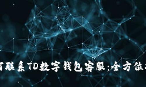 如何联系TD数字钱包客服：全方位指南